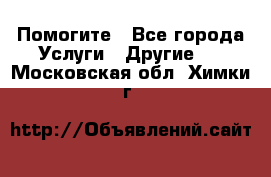 Помогите - Все города Услуги » Другие   . Московская обл.,Химки г.